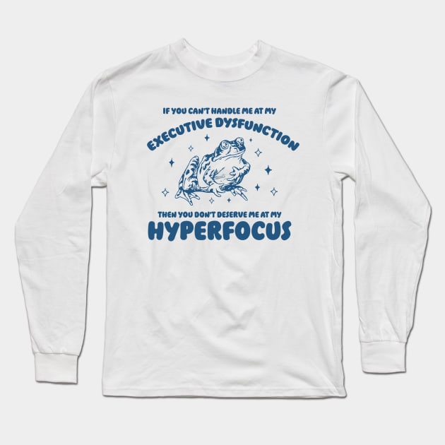 If you can't handle me at my executive dysfunction then you don't deserve me at my hyperfocus shirt | adhd awareness | autism late diagnosis Long Sleeve T-Shirt by CamavIngora